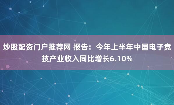 炒股配资门户推荐网 报告：今年上半年中国电子竞技产业收入同比增长6.10%