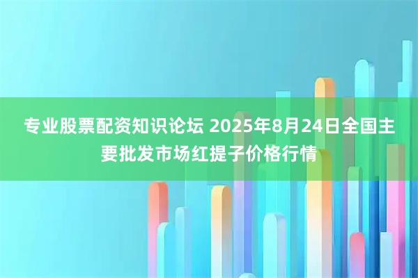 专业股票配资知识论坛 2025年8月24日全国主要批发市场红提子价格行情