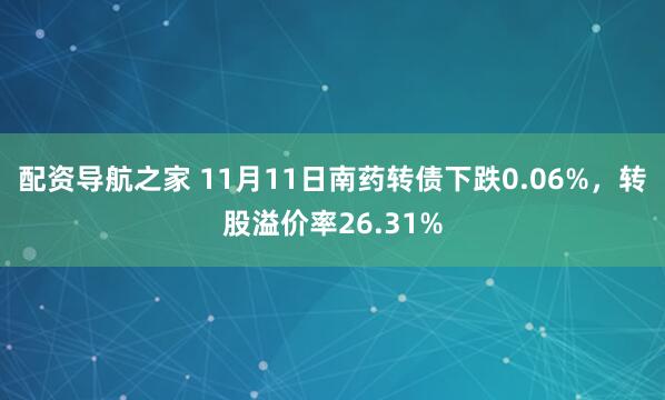 配资导航之家 11月11日南药转债下跌0.06%，转股溢价率26.31%